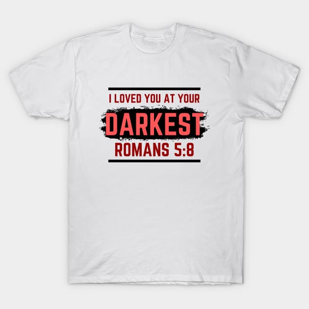 I Loved You At Your Darkest | Bible Verse Romans 5:8 T-Shirt by All Things Gospel